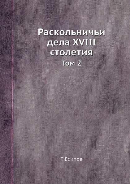 Раскольничьи дела XVIII столетия. Том 2