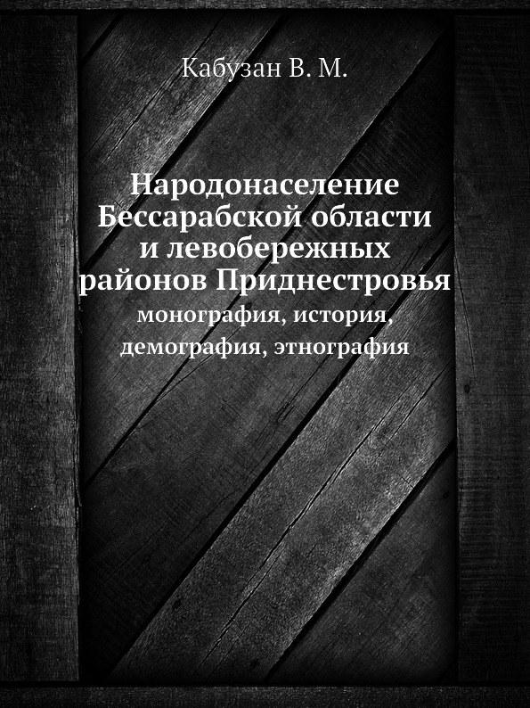 Народонаселение Бессарабской области и левобережных районов Приднестровья. монография, история, демография, этнография