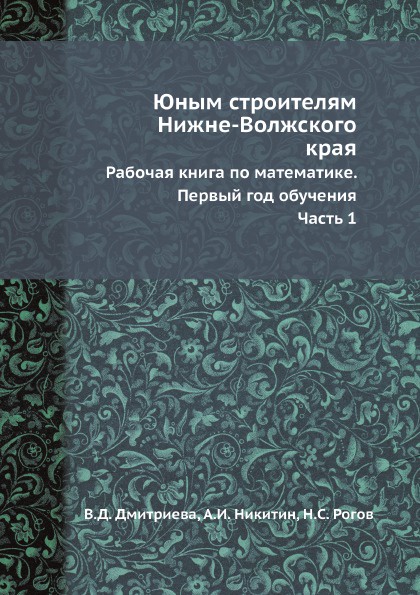 Юным строителям Нижне-Волжского края. Рабочая книга по математике. Первый год обучения. Часть 1