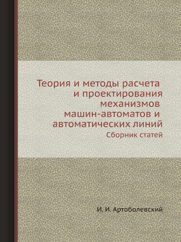 Теория и методы расчета и проектирования механизмов машин-автоматов и автоматических линий. Сборник статей