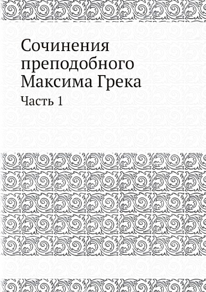 Сочинения преподобнoго Максима Грека. Часть 1