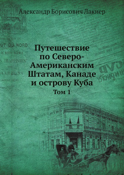 Путешествие по Северо-Американским Штатам, Канаде и острову Куба. Том 1