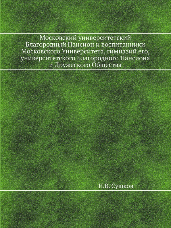 Московский университетский Благородный Пансион и воспитанники Московского Университета, гимназий его, университетского Благородного Пансиона и Дружеского Общества