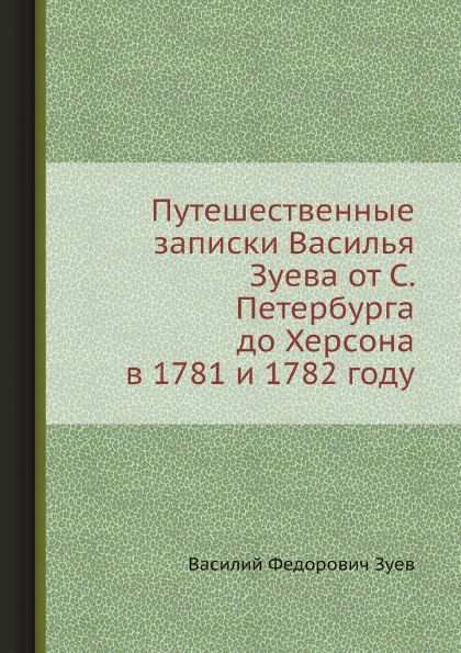 Путешественные записки Василья Зуева от С. Петербурга до Херсона в 1781 и 1782 году