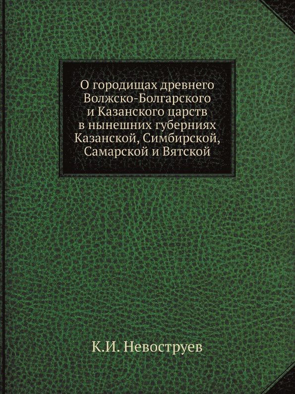 О городищах древнего Волжско-Болгарского и Казанского царств в нынешних губерниях Казанской, Симбирской, Самарской и Вятской