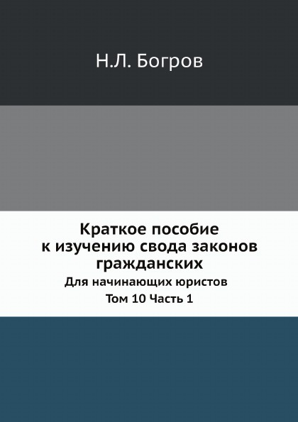 Краткое пособие к изучению свода законов гражданских. Для начинающих юристов  Том 10 Часть 1