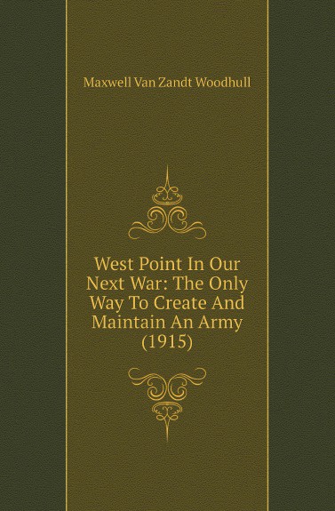 West Point In Our Next War: The Only Way To Create And Maintain An Army (1915)