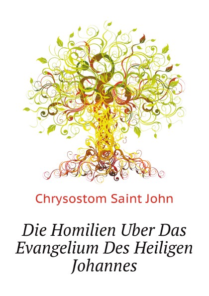 Die Homilien Uber Das Evangelium Des Heiligen Johannes