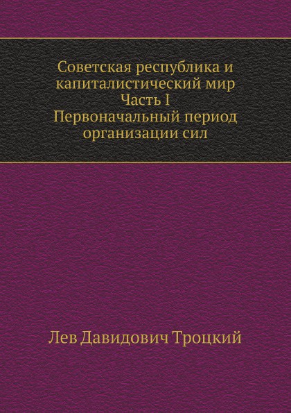 Советская республика и капиталистический мир. Часть I. Первоначальный период организации сил