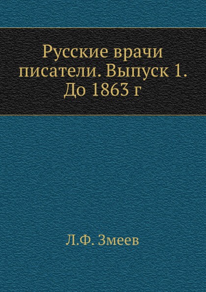 Русские врачи писатели. Выпуск 1. До 1863 г.