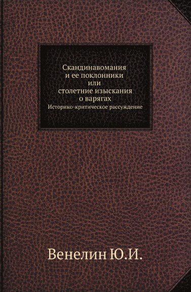 Скандинавомания и ее поклонники или столетние изыскания о варягах. Историко-критическое рассуждение