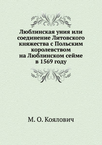 Люблинская уния или соединение Литовского княжества с Польским королевством на Люблинском сейме в 1569 году