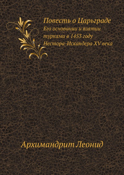 Повесть о Царьграде. Его основании и взятии турками в 1453 году Нестора-Искандера XVI века