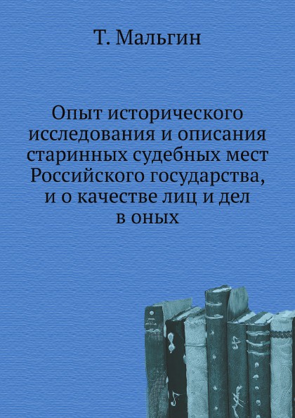 Опыт исторического исследования и описания старинных судебных мест Российского государства, и о качестве лиц и дел в оных
