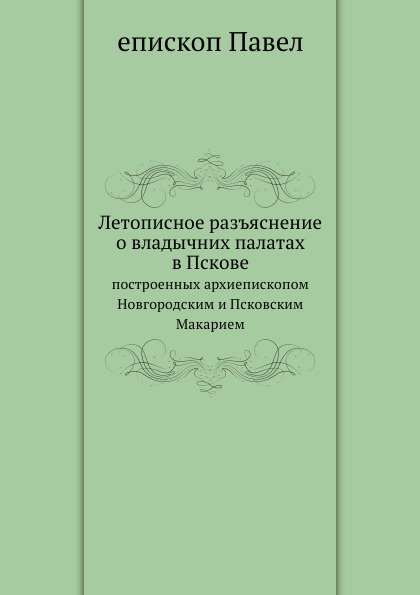 Летописное разъяснение о владычних палатах в Пскове. построенных архиепископом Новгородским и Псковским Макарием