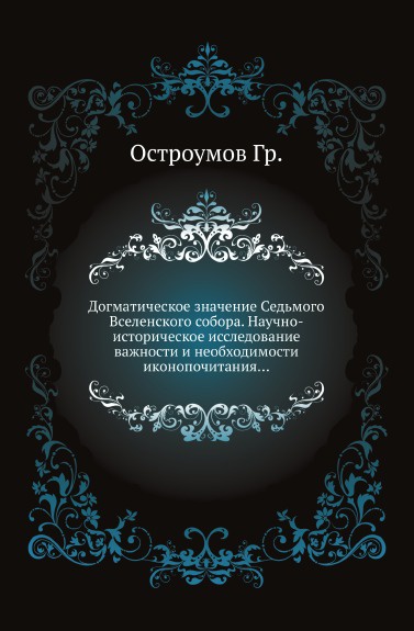 Догматическое значение Седьмого Вселенского собора. Научно-историческое исследование важности и необходимости иконопочитания