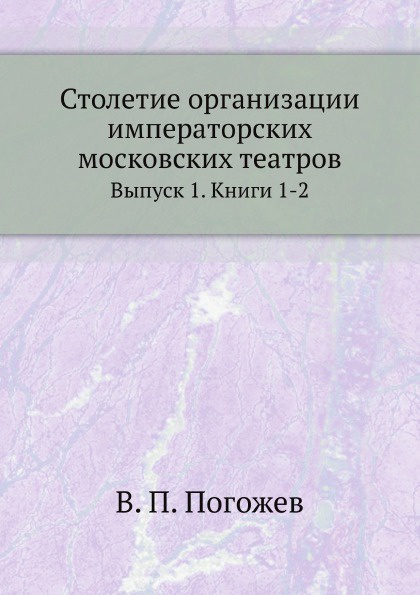 Столетие организации императорских московских театров. Выпуск 1. Книги 1-2