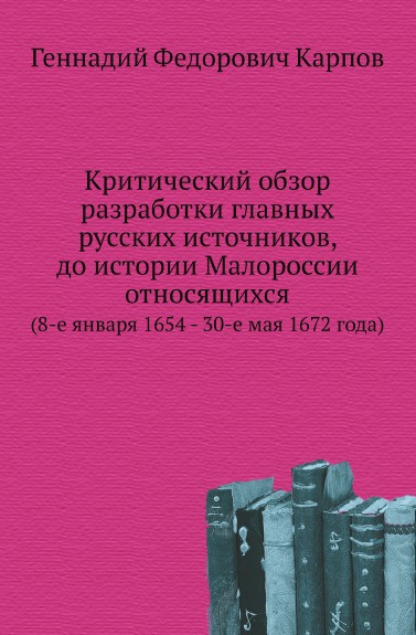 Критический обзор разработки главных русских источников, до истории Малороссии относящихся. (8-е января 1654 - 30-е мая 1672 года)