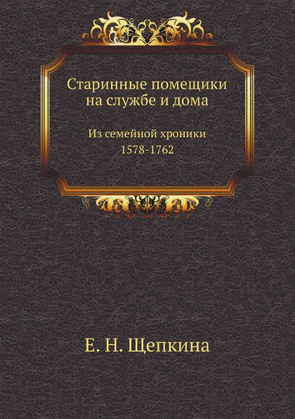 Старинные помещики на службе и дома. Из семейной хроники (1578-1762)