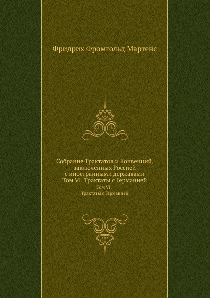 Собрание Трактатов и Конвенций, заключенных Россией с иностранными державами. Том VI. Трактаты с Германией