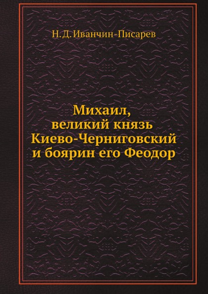 Михаил, великий князь Киево-Черниговский и боярин его Феодор