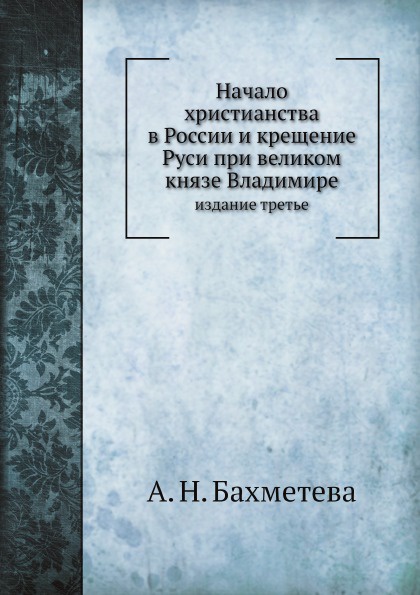 Начало христианства в России и крещение Руси при великом князе Владимире. издание третье