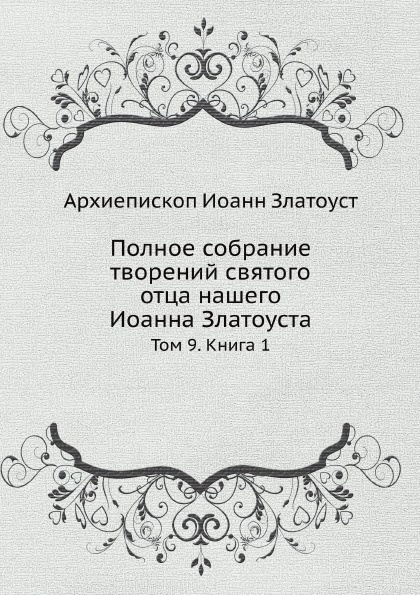 А.И. Златоуст Полное собрание творений святого отца нашего Иоанна Златоуста. Том 9. Книга 1 цена А.И. Златоуст Полное собрание творений святого отца нашего Иоанна Златоуста. Том 9. Книга 1 цены онлайн