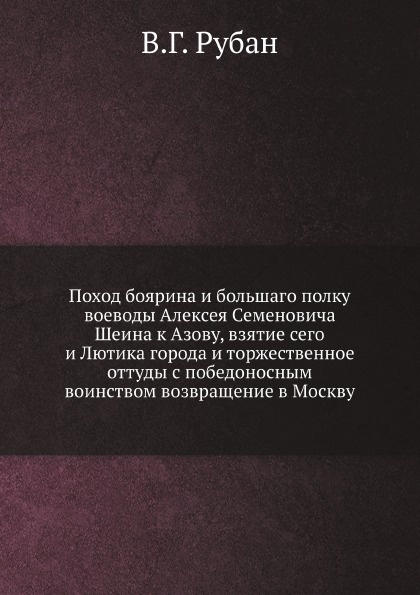 Поход боярина и большаго полку воеводы Алексея Семеновича Шеина к Азову, взятие сего и Лютика города и торжественное оттуды с победоносным воинством возвращение в Москву