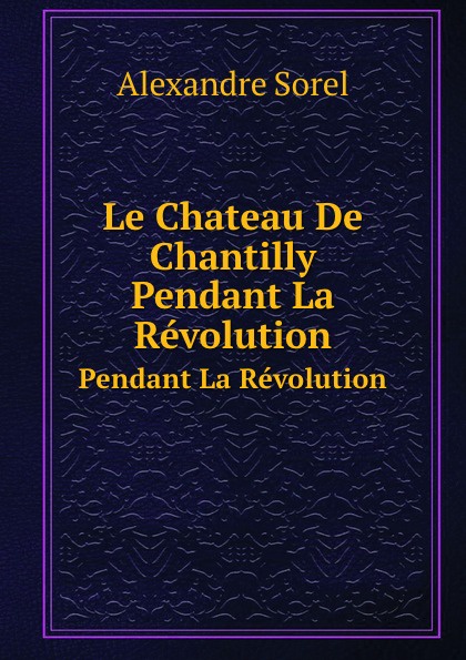 Le Chateau De Chantilly. Pendant La Revolution