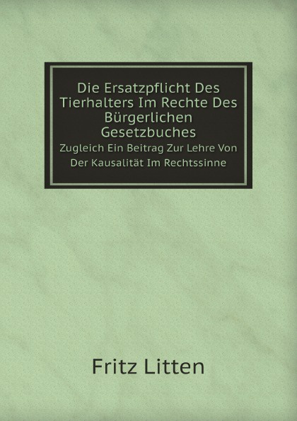 Fritz Litten Die Ersatzpflicht Des Tierhalters Im Rechte Des Burgerlichen Gesetzbuches. Zugleich Ein Beitrag Zur Lehre Von Der Kausalitat Im Rechtssinne цена Fritz Litten Die Ersatzpflicht Des Tierhalters Im Rechte Des Burgerlichen Gesetzbuches. Zugleich Ein Beitrag Zur Lehre Von Der Kausalitat Im Rechtssinne цены онлайн