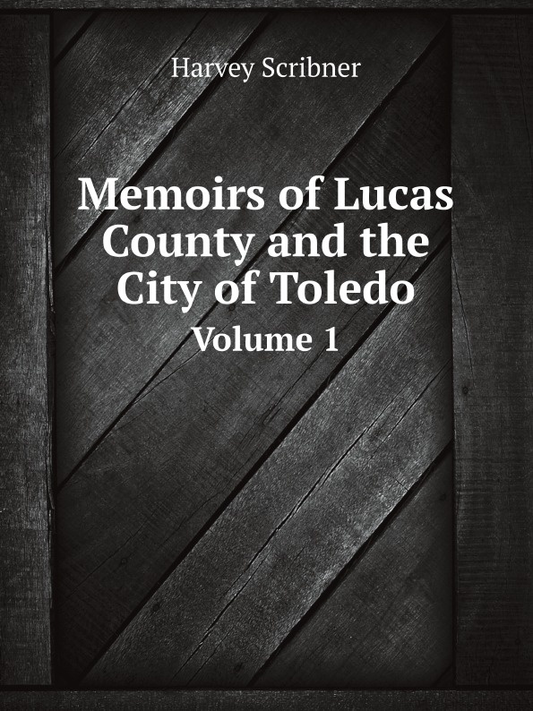 Memoirs of Lucas County and the Сity of Toledo. Volume 1