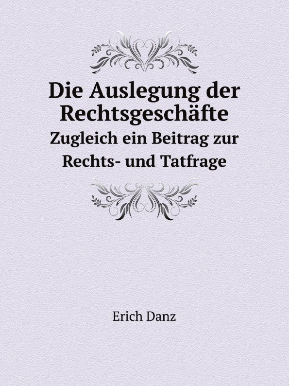 E. Danz Die Auslegung der Rechtsgeschafte. Zugleich ein Beitrag zur Rechts- und Tatfrage цена E. Danz Die Auslegung der Rechtsgeschafte. Zugleich ein Beitrag zur Rechts- und Tatfrage цены онлайн