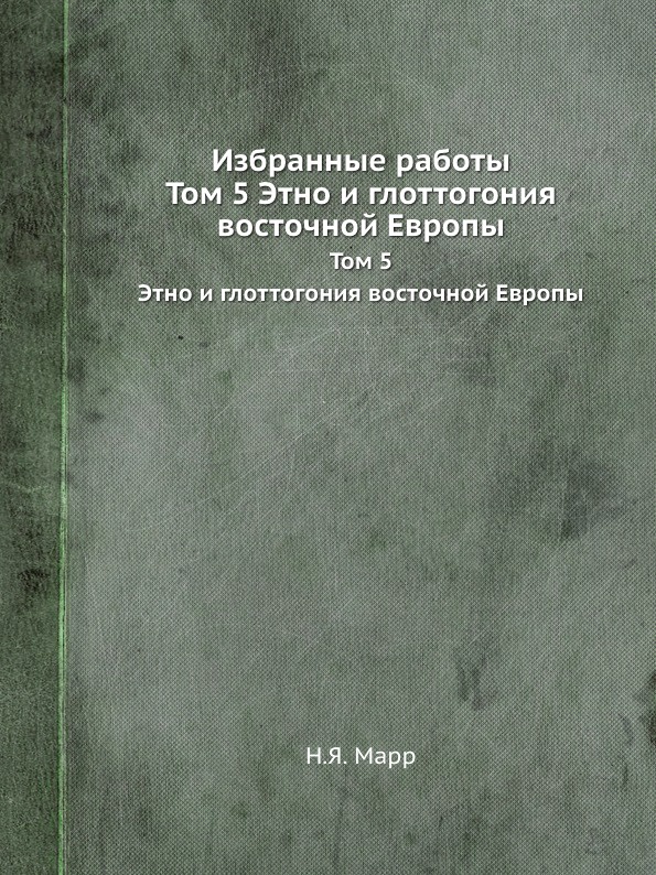 Избранные работы. Том 5 Этно и глоттогония восточной Европы