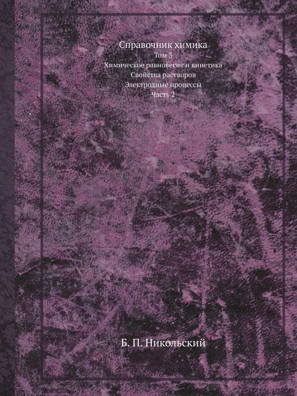 Справочник химика. Том 3. Химическое равновесие и кинетика. Свойства растворов. Электродные процессы. Часть 2