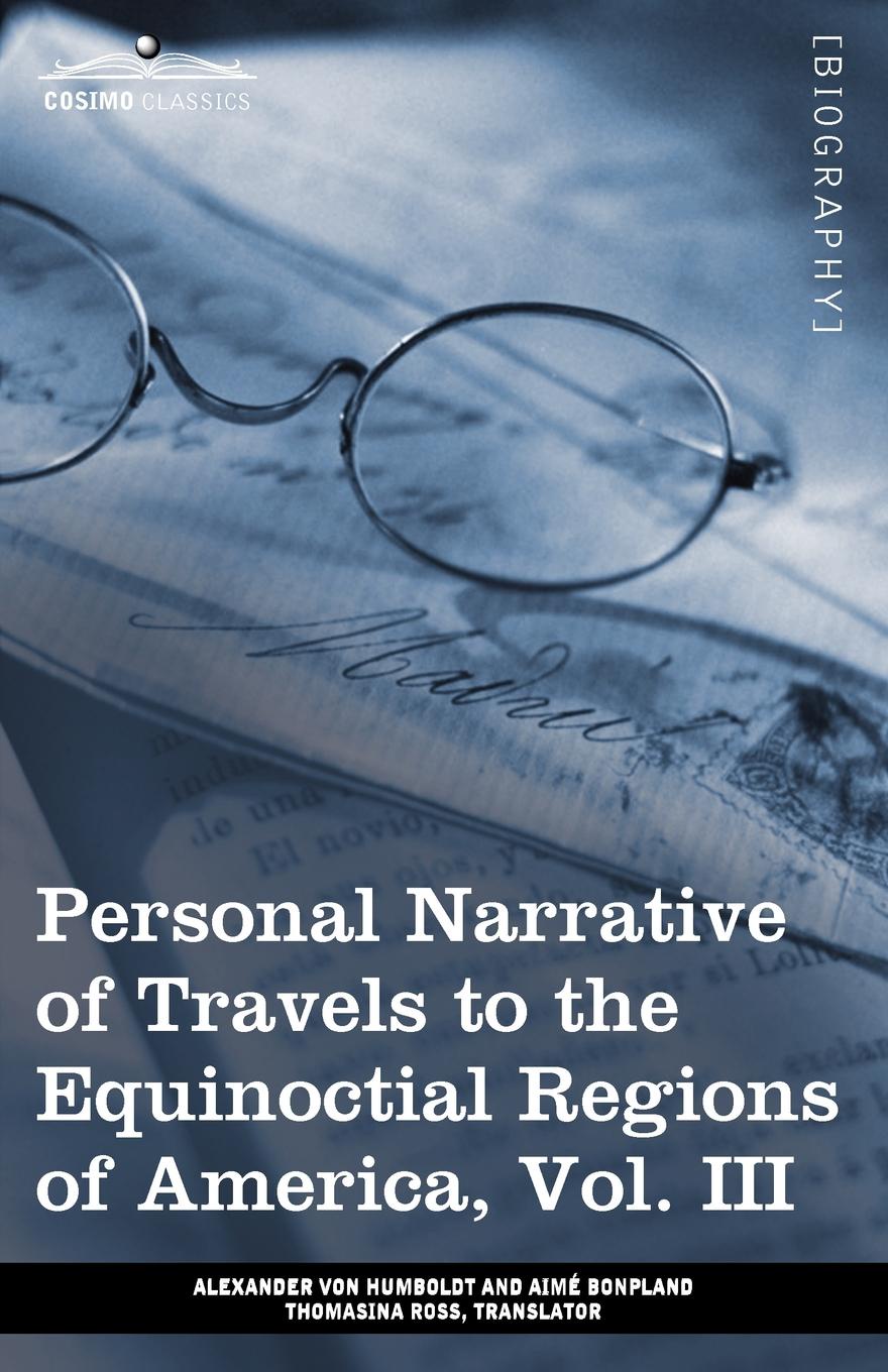 Personal Narrative of Travels to the Equinoctial Regions of America, Vol. III (in 3 Volumes). During the Years 1799-1804