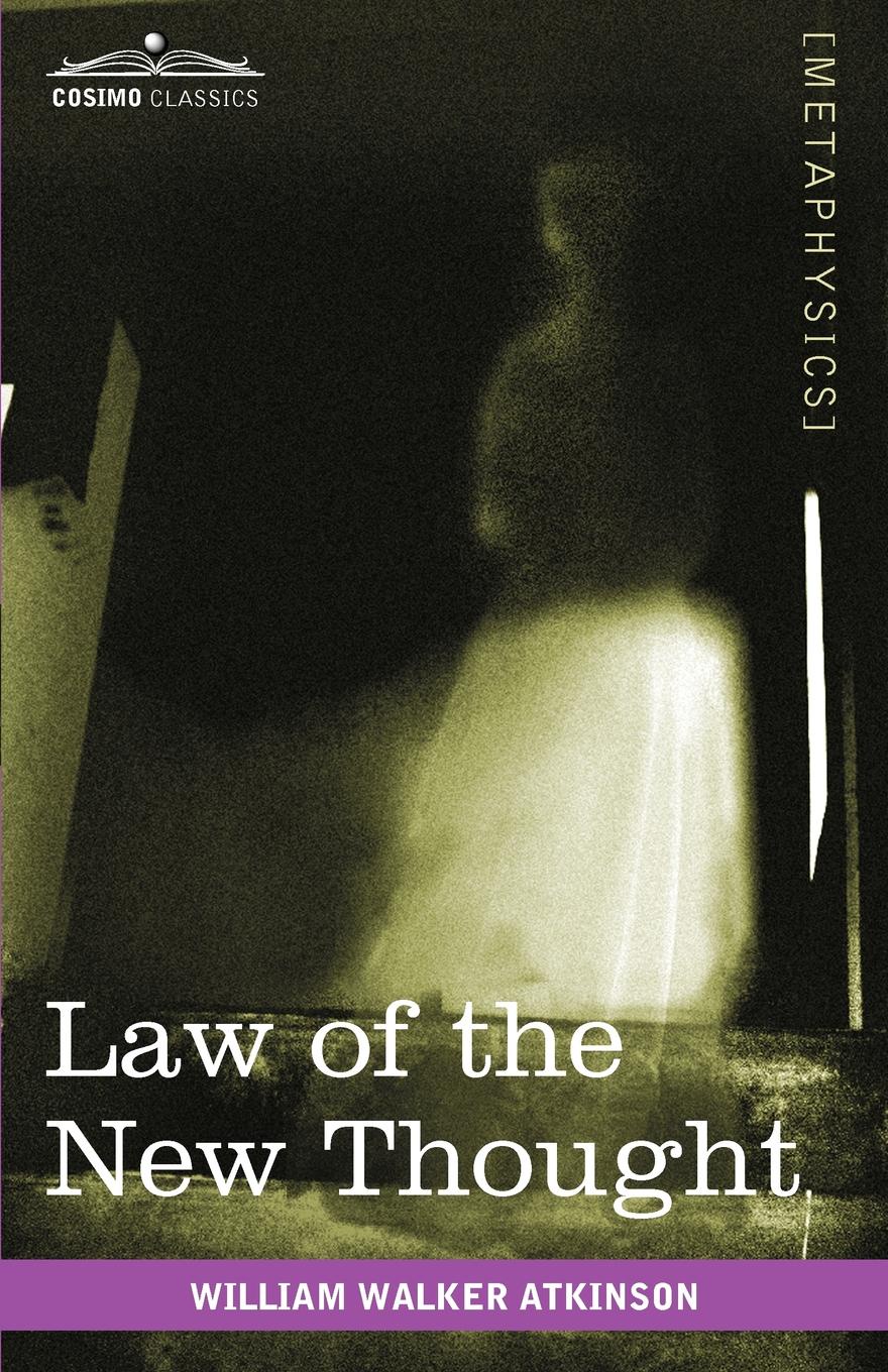 William Walker Atkinson Law of the New Thought. A Study of Fundamental Principles and Their Application William Walker Atkinson Law of the New Thought. A Study of Fundamental Principles and Their Application