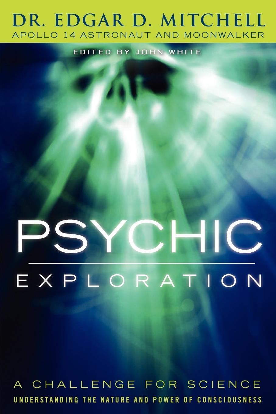 Psychic Exploration. A Challenge for Science, Understanding the Nature and Power of Consciousness