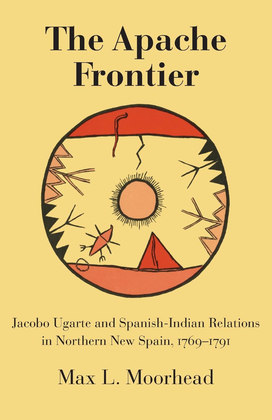 The Apache Frontier. Jacob Ugarte and Spanish-Indian Relations in Northern New Spain, 1769-1791