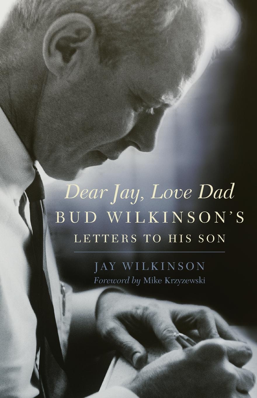 Dear Jay, Love Dad. Bud Wilkinson`s Letters to His Son