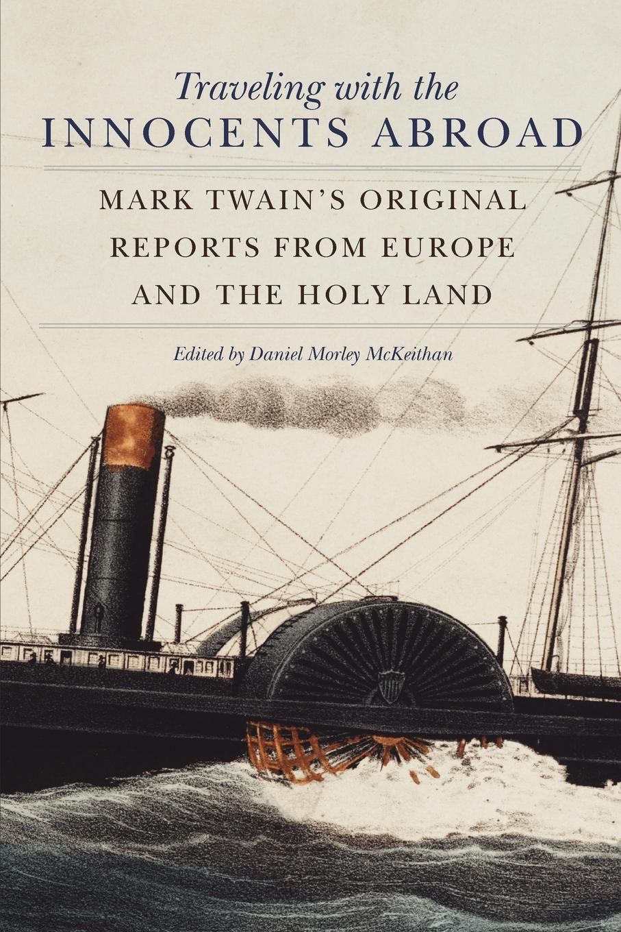Traveling with the Innocents Abroad. Mark Twain`s Original Reports from Europe and the Holy Land