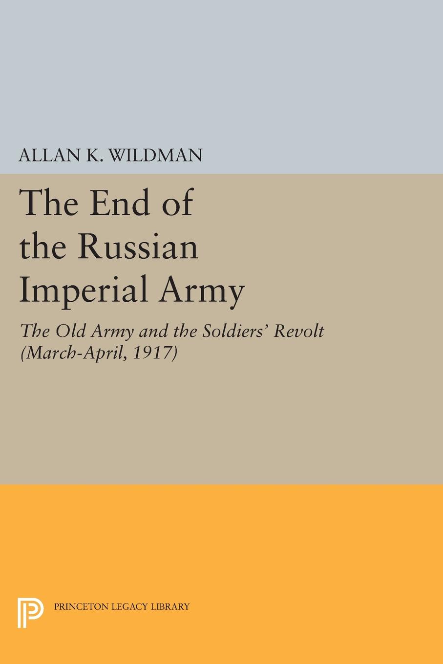 The End of the Russian Imperial Army. The Old Army and the Soldiers` Revolt (March-April, 1917)