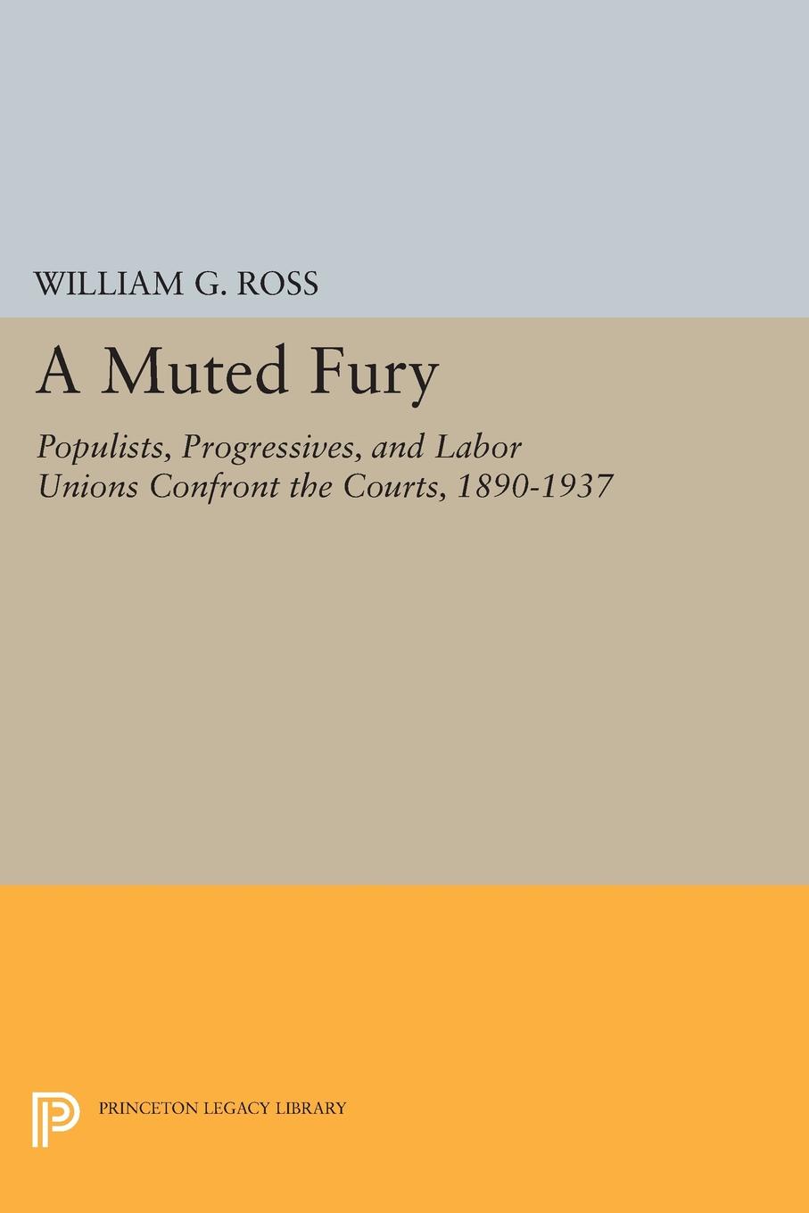 A Muted Fury. Populists, Progressives, and Labor Unions Confront the Courts, 1890-1937