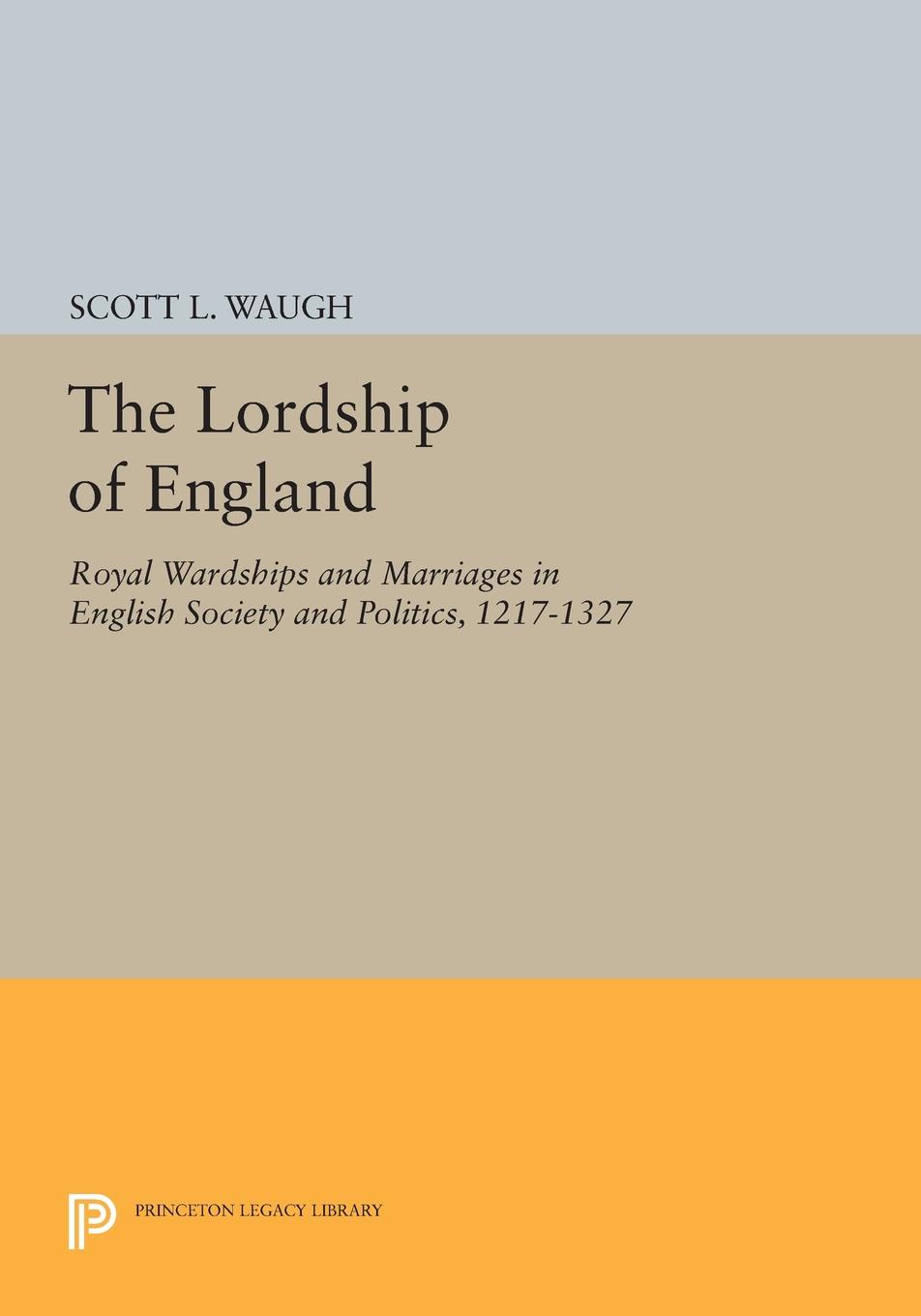 The Lordship of England. Royal Wardships and Marriages in English Society and Politics, 1217-1327