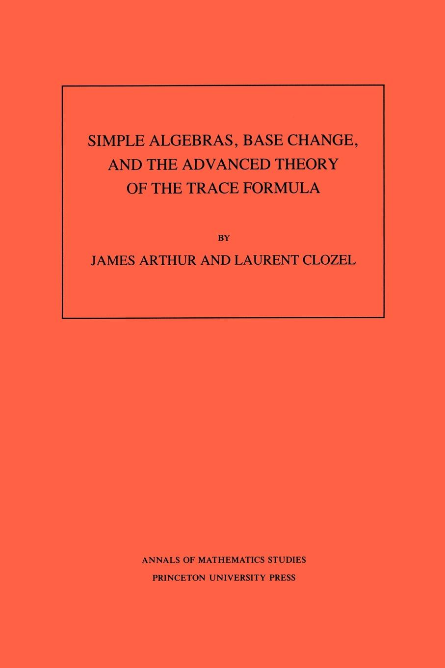 Simple Algebras, Base Change, and the Advanced Theory of the Trace Formula. (AM-120), Volume 120