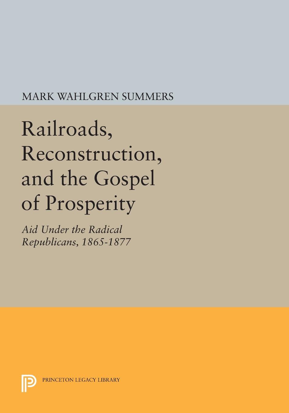 Railroads, Reconstruction, and the Gospel of Prosperity. Aid Under the Radical Republicans, 1865-1877