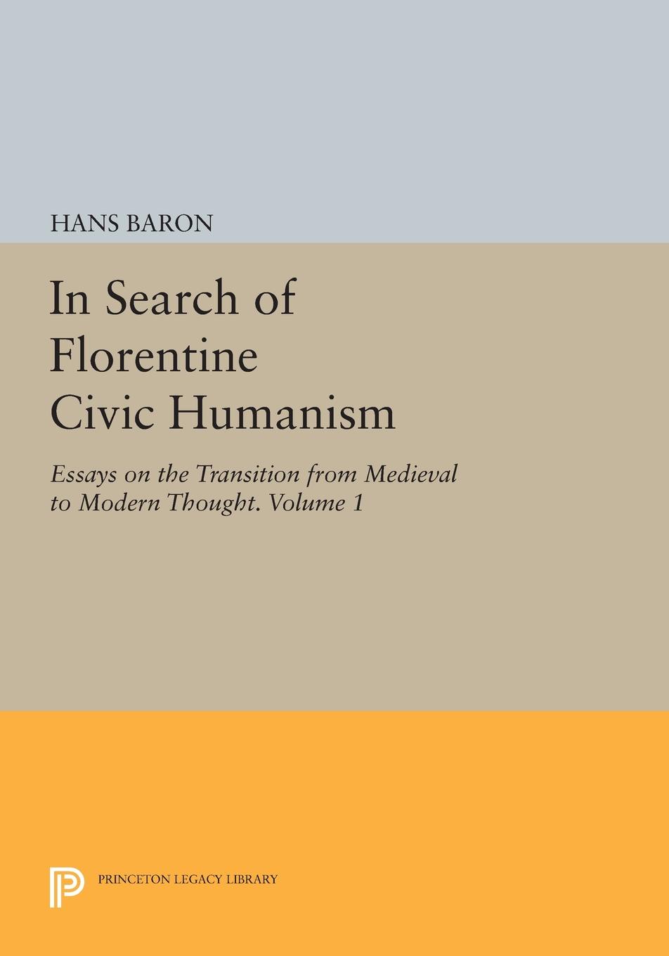 In Search of Florentine Civic Humanism, Volume 1. Essays on the Transition from Medieval to Modern Thought