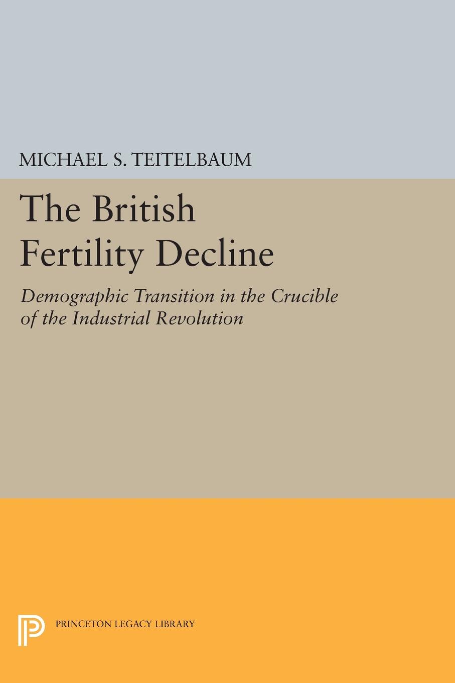 The British Fertility Decline. Demographic Transition in the Crucible of the Industrial Revolution