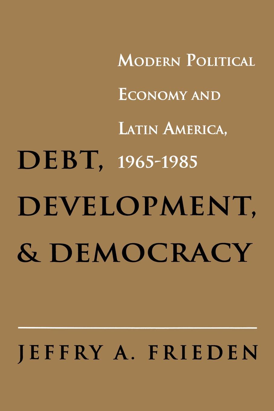 Debt, Development, and Democracy. Modern Political Economy and Latin America, 1965-1985