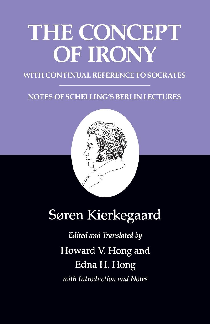 Kierkegaard`s Writings, II, Volume 2. The Concept of Irony, with Continual Reference to Socrates/Notes of Schelling`s Berlin Lectures