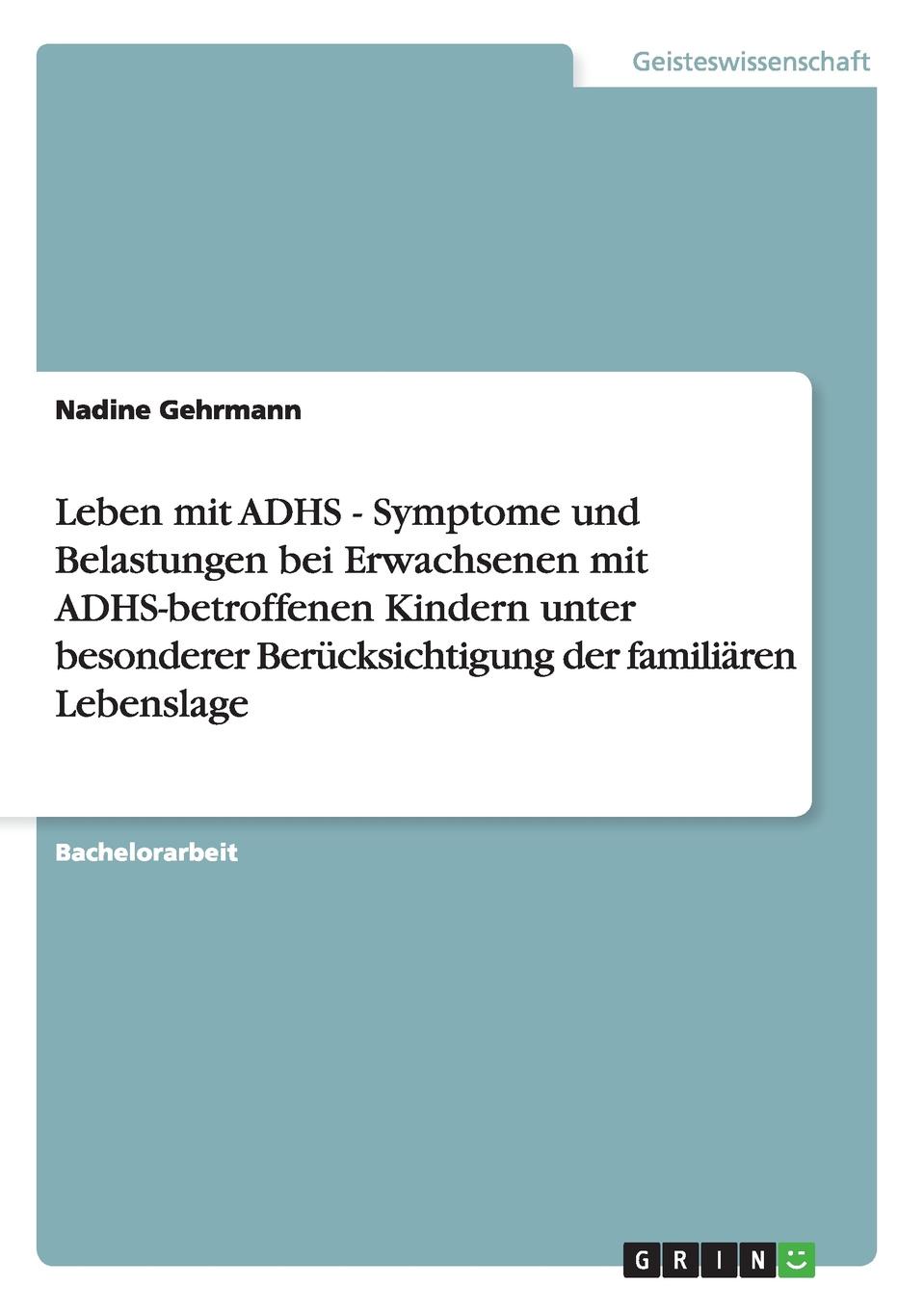 Leben mit ADHS - Symptome und Belastungen bei Erwachsenen mit ADHS-betroffenen Kindern unter besonderer Berucksichtigung der familiaren Lebenslage